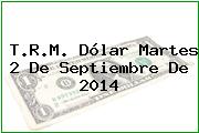T.R.M. Dólar Martes 2 De Septiembre De 2014