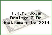 T.R.M. Dólar Domingo 7 De Septiembre De 2014