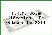T.R.M. Dólar Miércoles 1 De Octubre De 2014