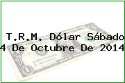 T.R.M. Dólar Sábado 4 De Octubre De 2014