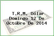 T.R.M. Dólar Domingo 12 De Octubre De 2014