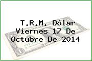 T.R.M. Dólar Viernes 17 De Octubre De 2014