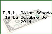 T.R.M. Dólar Sábado 18 De Octubre De 2014