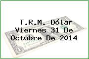 T.R.M. Dólar Viernes 31 De Octubre De 2014