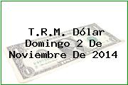 T.R.M. Dólar Domingo 2 De Noviembre De 2014