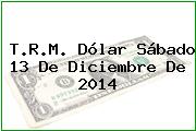 T.R.M. Dólar Sábado 13 De Diciembre De 2014