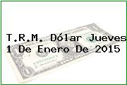 T.R.M. Dólar Jueves 1 De Enero De 2015