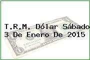 T.R.M. Dólar Sábado 3 De Enero De 2015