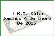 T.R.M. Dólar Domingo 4 De Enero De 2015