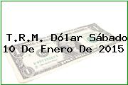 T.R.M. Dólar Sábado 10 De Enero De 2015