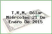 T.R.M. Dólar Miércoles 21 De Enero De 2015