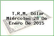 T.R.M. Dólar Miércoles 28 De Enero De 2015