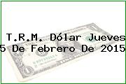 T.R.M. Dólar Jueves 5 De Febrero De 2015