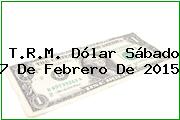 T.R.M. Dólar Sábado 7 De Febrero De 2015