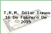 T.R.M. Dólar Lunes 16 De Febrero De 2015