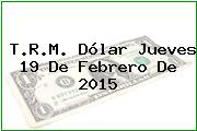 T.R.M. Dólar Jueves 19 De Febrero De 2015