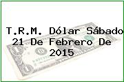 T.R.M. Dólar Sábado 21 De Febrero De 2015