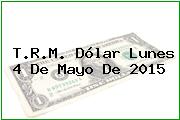 T.R.M. Dólar Lunes 4 De Mayo De 2015