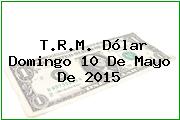 T.R.M. Dólar Domingo 10 De Mayo De 2015