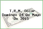 T.R.M. Dólar Domingo 24 De Mayo De 2015
