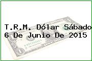 T.R.M. Dólar Sábado 6 De Junio De 2015