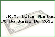 T.R.M. Dólar Martes 30 De Junio De 2015