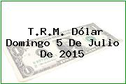 T.R.M. Dólar Domingo 5 De Julio De 2015