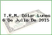 T.R.M. Dólar Lunes 6 De Julio De 2015