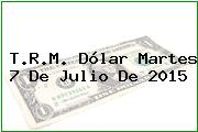 T.R.M. Dólar Martes 7 De Julio De 2015