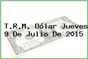 T.R.M. Dólar Jueves 9 De Julio De 2015