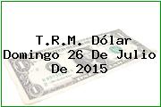 Ver trm dolar domingo 26 de julio de 2015 T.R.M. Dólar Domingo 26 De Julio De 2015