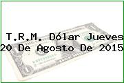 Ver trm dolar jueves 20 de agosto de 2015 T.R.M. Dólar Jueves 20 De Agosto De 2015