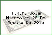 Ver trm dolar miercoles 26 de agosto de 2015 T.R.M. Dólar Miércoles 26 De Agosto De 2015