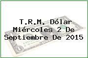 T.R.M. Dólar Miércoles 2 De Septiembre De 2015