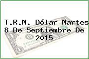 T.R.M. Dólar Martes 8 De Septiembre De 2015