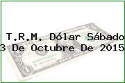 T.R.M. Dólar Sábado 3 De Octubre De 2015