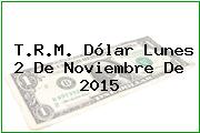 T.R.M. Dólar Lunes 2 De Noviembre De 2015