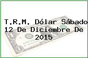 T.R.M. Dólar Sábado 12 De Diciembre De 2015