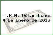 T.R.M. Dólar Lunes 4 De Enero De 2016