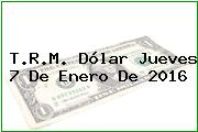T.R.M. Dólar Jueves 7 De Enero De 2016