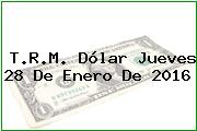 T.R.M. Dólar Jueves 28 De Enero De 2016