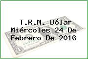 T.R.M. Dólar Miércoles 24 De Febrero De 2016