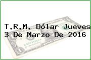 T.R.M. Dólar Jueves 3 De Marzo De 2016