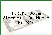 T.R.M. Dólar Viernes 4 De Marzo De 2016