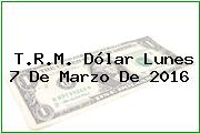 T.R.M. Dólar Lunes 7 De Marzo De 2016