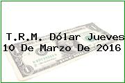 T.R.M. Dólar Jueves 10 De Marzo De 2016