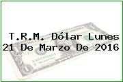 Ver trm dolar lunes 21 de marzo de 2016 T.R.M. Dólar Lunes 21 De Marzo De 2016