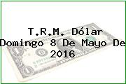 T.R.M. Dólar Domingo 8 De Mayo De 2016