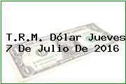 T.R.M. Dólar Jueves 7 De Julio De 2016