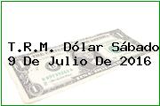 T.R.M. Dólar Sábado 9 De Julio De 2016